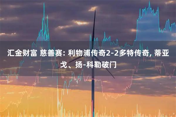 汇金财富 慈善赛: 利物浦传奇2-2多特传奇, 蒂亚戈、扬-科勒破门