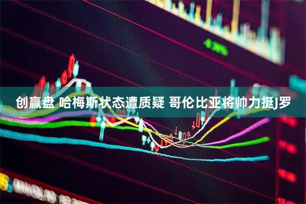 创赢盘 哈梅斯状态遭质疑 哥伦比亚将帅力挺J罗