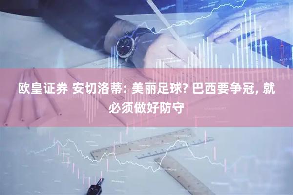 欧皇证券 安切洛蒂: 美丽足球? 巴西要争冠, 就必须做好防守