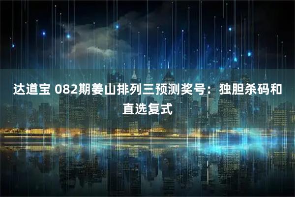 达道宝 082期姜山排列三预测奖号：独胆杀码和直选复式