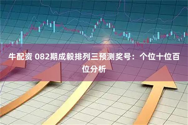 牛配资 082期成毅排列三预测奖号：个位十位百位分析