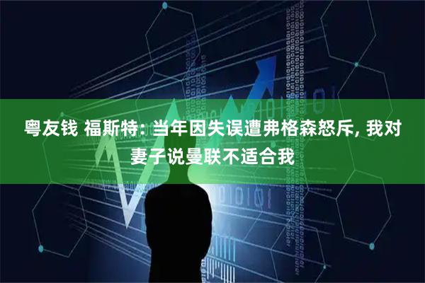 粤友钱 福斯特: 当年因失误遭弗格森怒斥, 我对妻子说曼联不适合我