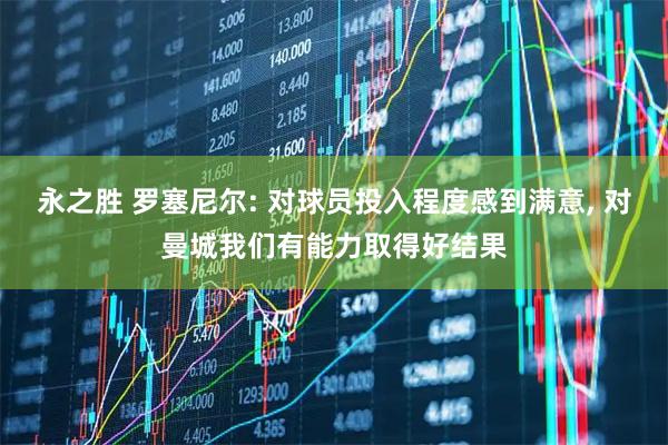 永之胜 罗塞尼尔: 对球员投入程度感到满意, 对曼城我们有能力取得好结果