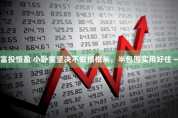 富投恒盈 小卧室坚决不做榻榻米，半包围实用好住～