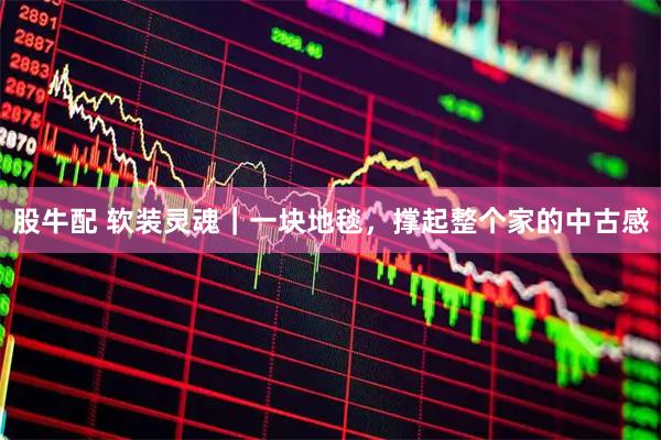 股牛配 软装灵魂｜一块地毯，撑起整个家的中古感