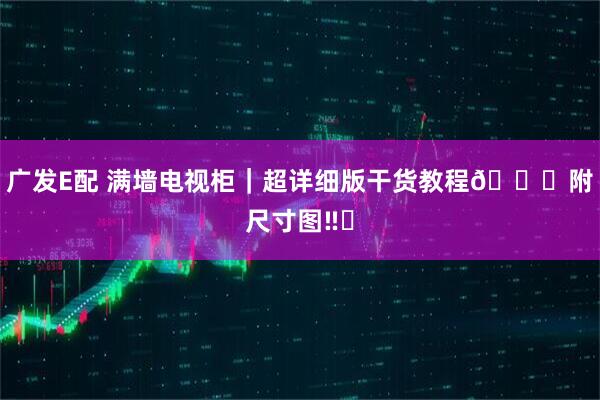 广发E配 满墙电视柜|超详细版干货教程🔎附尺寸图‼️