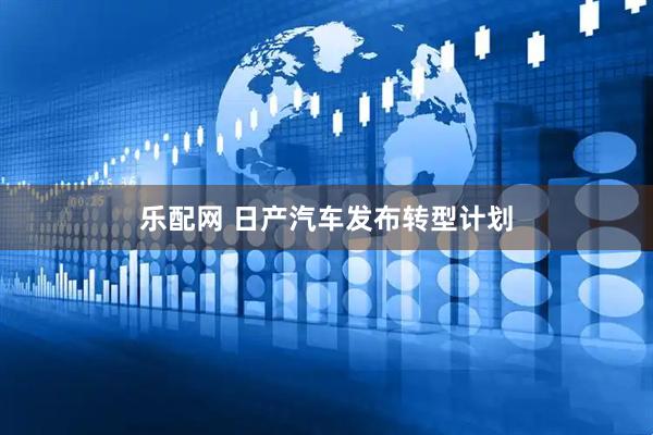 乐配网 日产汽车发布转型计划